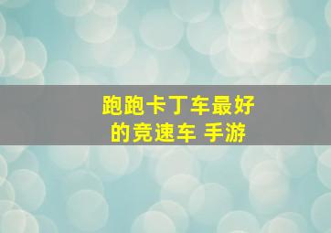 跑跑卡丁车最好的竞速车 手游